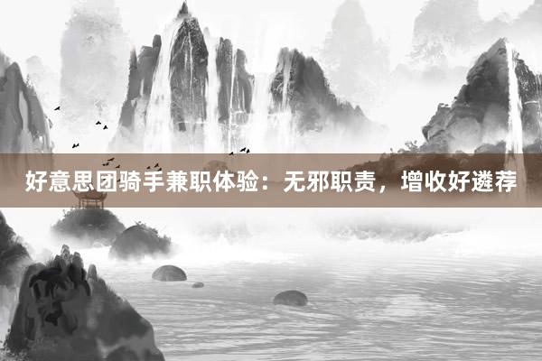 好意思团骑手兼职体验：无邪职责，增收好遴荐