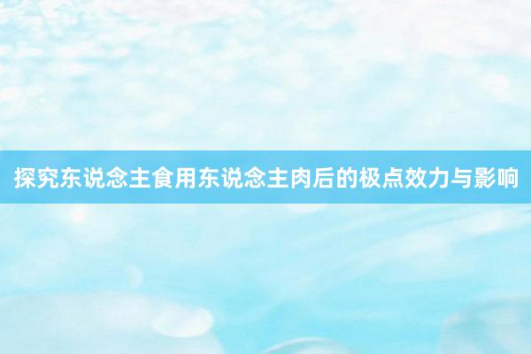 探究东说念主食用东说念主肉后的极点效力与影响