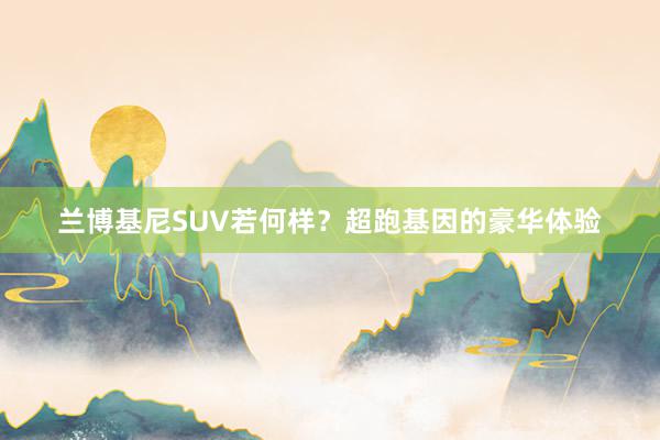 兰博基尼SUV若何样？超跑基因的豪华体验