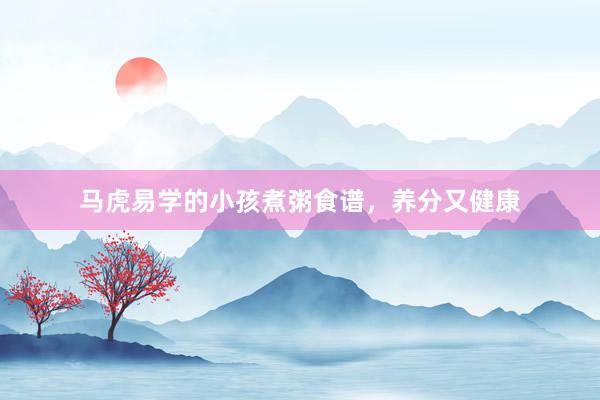 马虎易学的小孩煮粥食谱，养分又健康