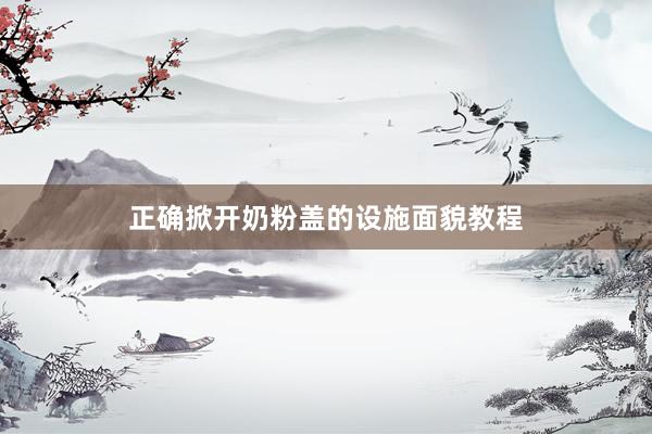 正确掀开奶粉盖的设施面貌教程