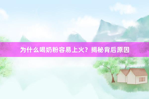 为什么喝奶粉容易上火？揭秘背后原因