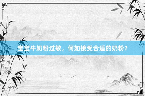 宝宝牛奶粉过敏，何如接受合适的奶粉？